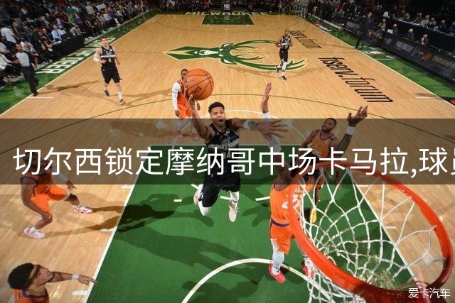 切尔西锁定摩纳哥中场卡马拉,球员已表露转会意向